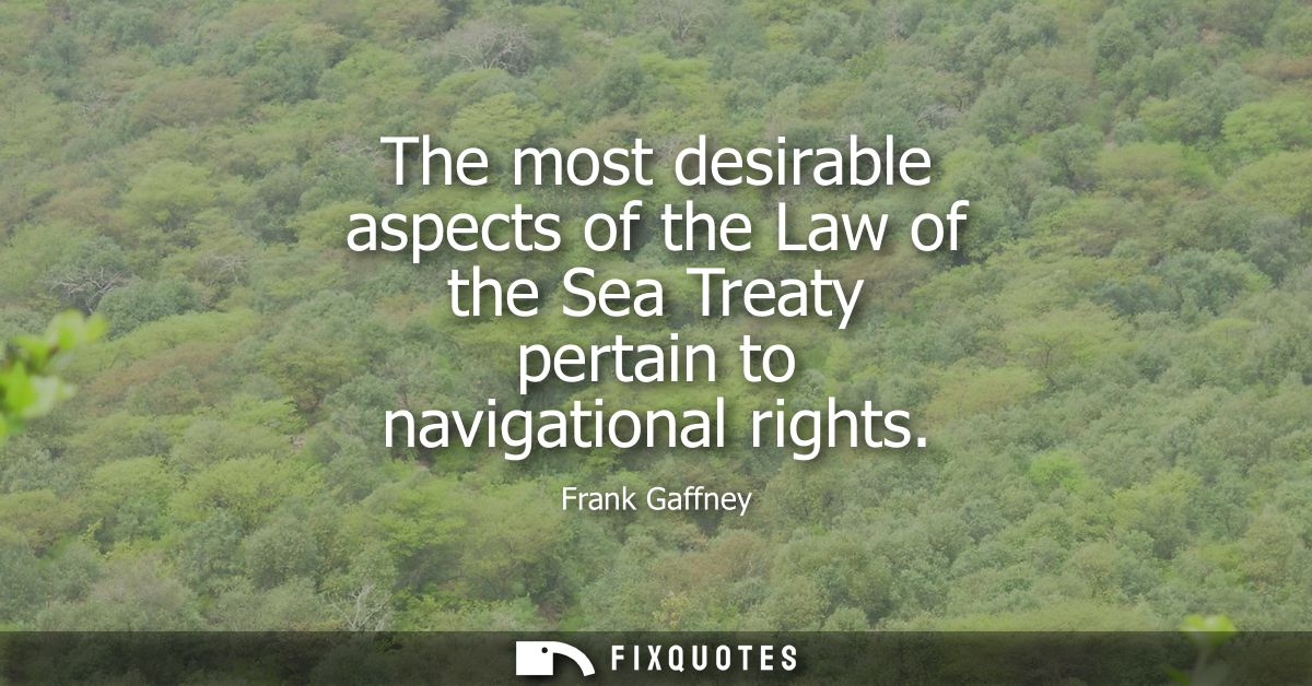 The most desirable aspects of the Law of the Sea Treaty pertain to navigational rights