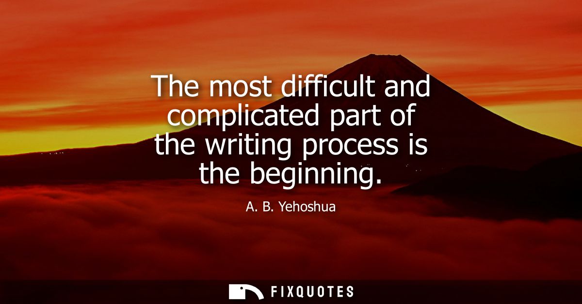 The most difficult and complicated part of the writing process is the beginning