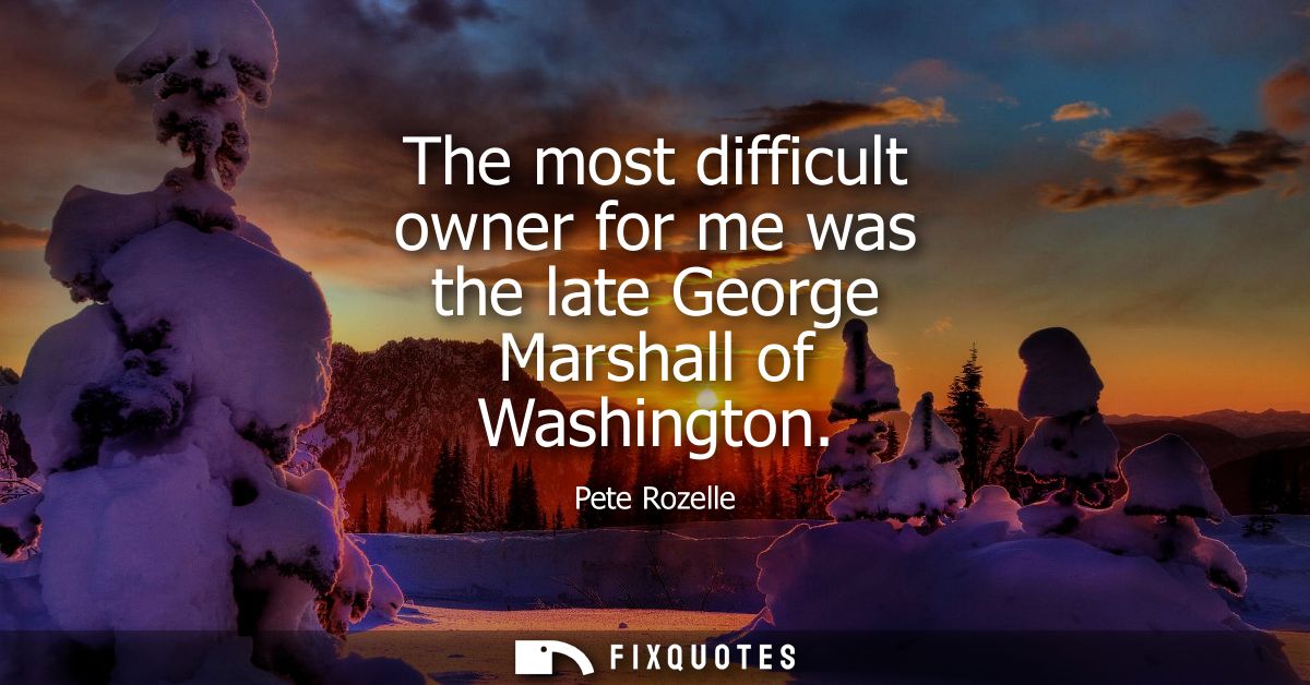 The most difficult owner for me was the late George Marshall of Washington