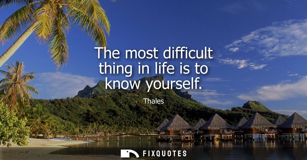 The most difficult thing in life is to know yourself - Thales