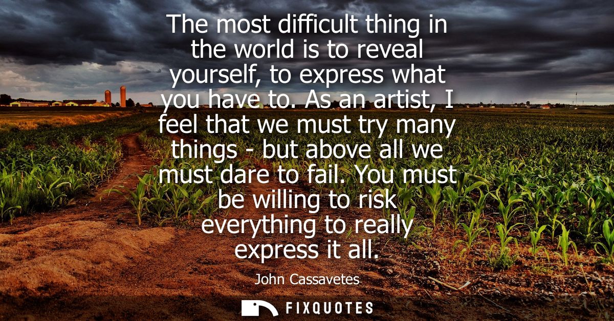 The most difficult thing in the world is to reveal yourself, to express what you have to. As an artist, I feel that we m