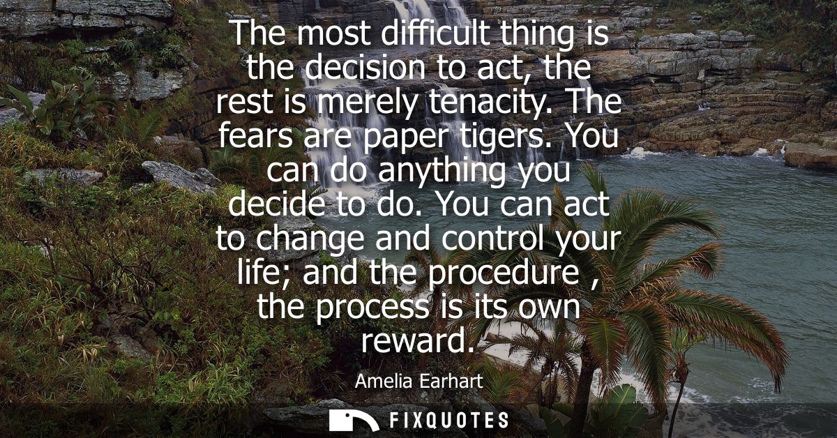 The most difficult thing is the decision to act, the rest is merely tenacity. The fears are paper tigers. You can do any