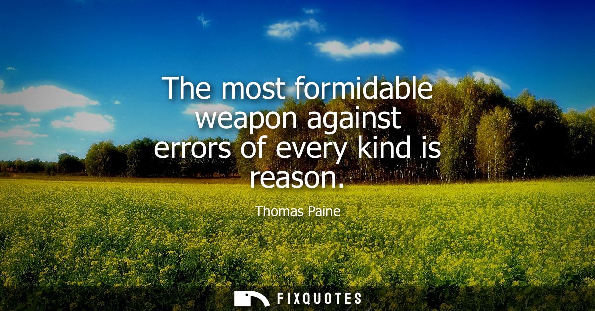 The most formidable weapon against errors of every kind is reason
