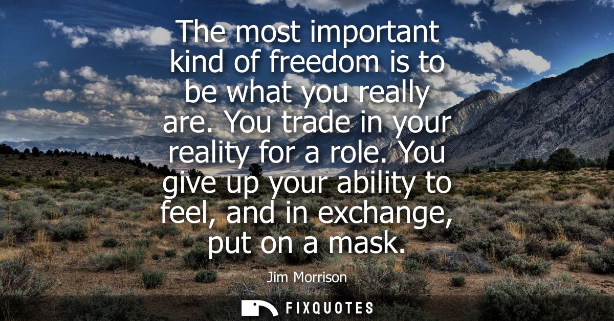The most important kind of freedom is to be what you really are. You trade in your reality for a role.