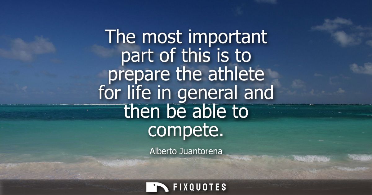 The most important part of this is to prepare the athlete for life in general and then be able to compete