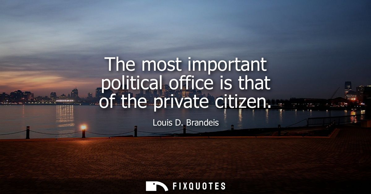 The most important political office is that of the private citizen