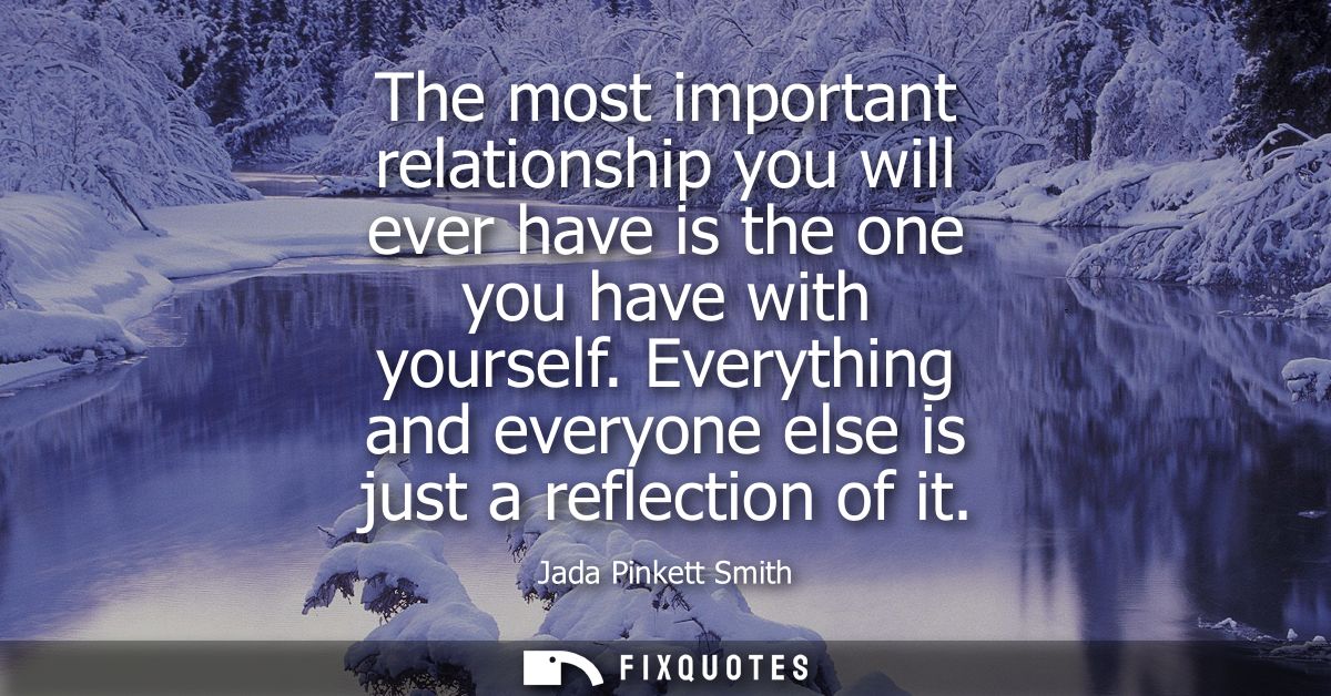 The most important relationship you will ever have is the one you have with yourself. Everything and everyone else is ju