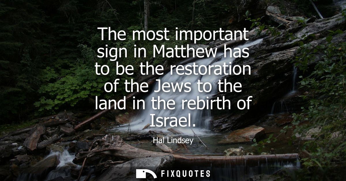 The most important sign in Matthew has to be the restoration of the Jews to the land in the rebirth of Israel