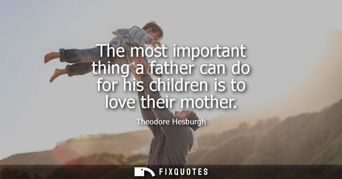 The most important thing a father can do for his children is to love their mother