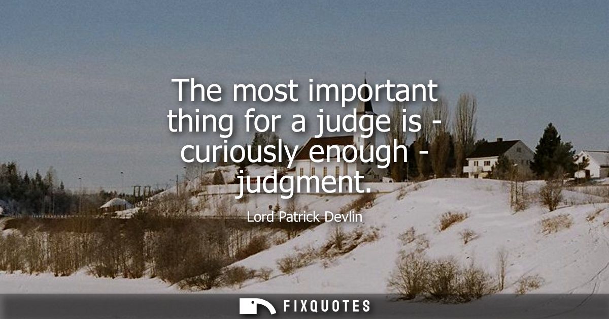 The most important thing for a judge is - curiously enough - judgment