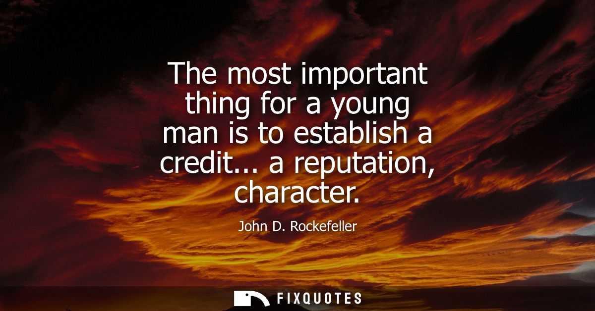 The most important thing for a young man is to establish a credit... a reputation, character