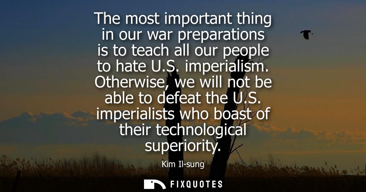 The most important thing in our war preparations is to teach all our people to hate U.S. imperialism. Otherwise, we will