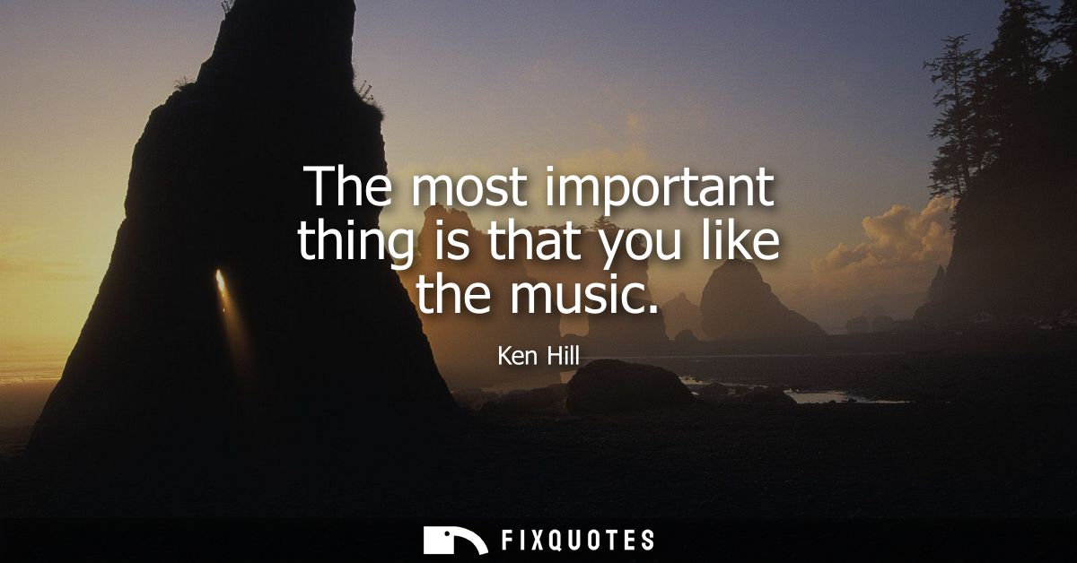 The most important thing is that you like the music
