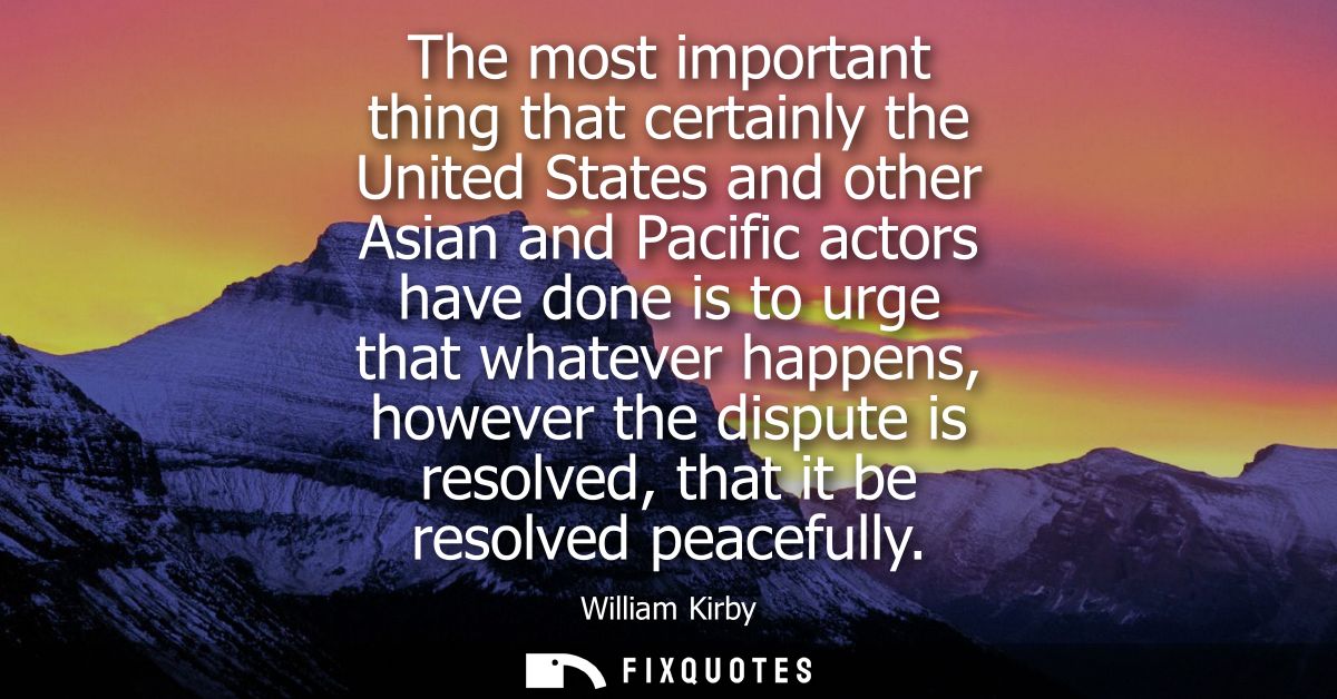 The most important thing that certainly the United States and other Asian and Pacific actors have done is to urge that w