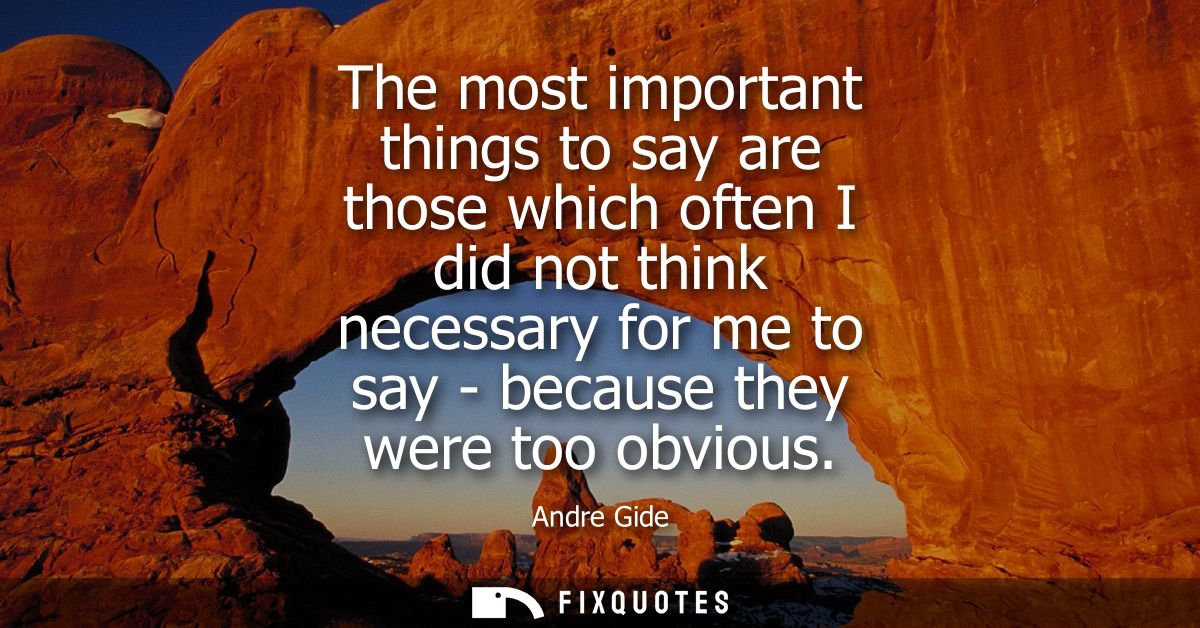 The most important things to say are those which often I did not think necessary for me to say - because they were too o