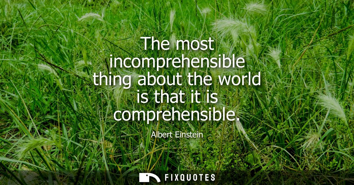 The most incomprehensible thing about the world is that it is comprehensible
