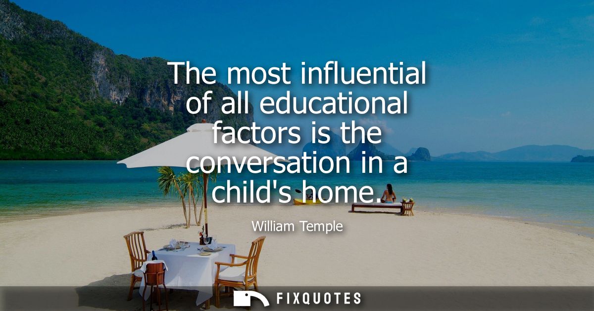 The most influential of all educational factors is the conversation in a childs home
