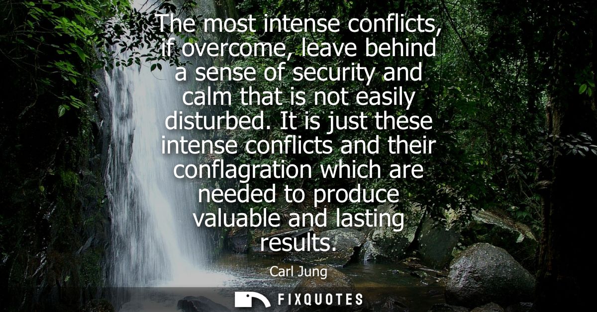 The most intense conflicts, if overcome, leave behind a sense of security and calm that is not easily disturbed.