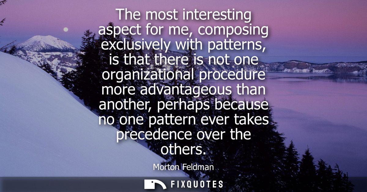 The most interesting aspect for me, composing exclusively with patterns, is that there is not one organizational procedu