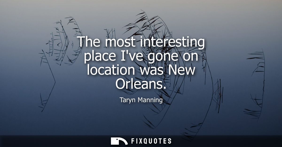 The most interesting place Ive gone on location was New Orleans