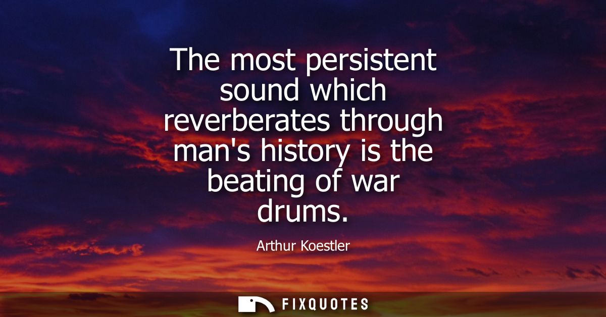 The most persistent sound which reverberates through mans history is the beating of war drums