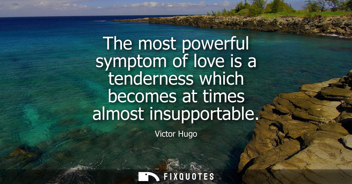 The most powerful symptom of love is a tenderness which becomes at times almost insupportable