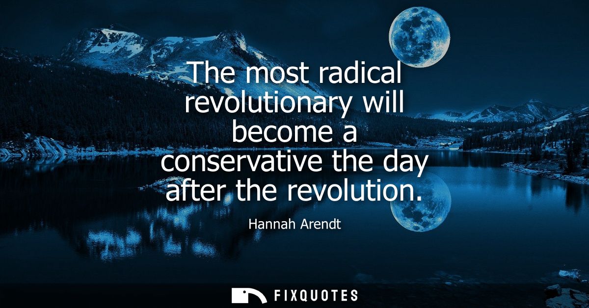 The most radical revolutionary will become a conservative the day after the revolution