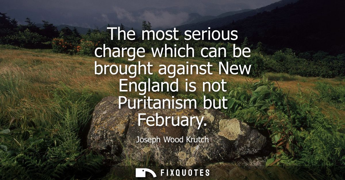 The most serious charge which can be brought against New England is not Puritanism but February