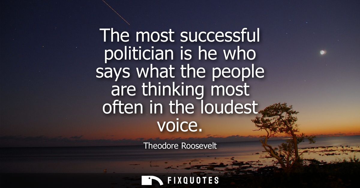 The most successful politician is he who says what the people are thinking most often in the loudest voice