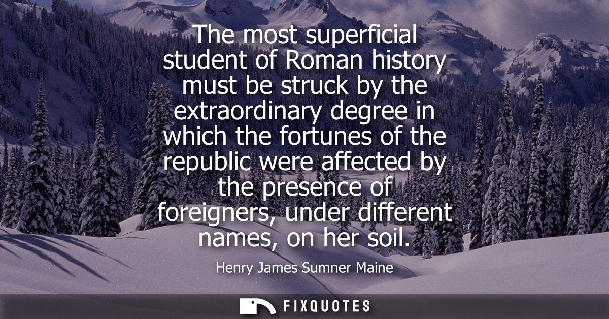 The most superficial student of Roman history must be struck by the extraordinary degree in which the fortunes of the re