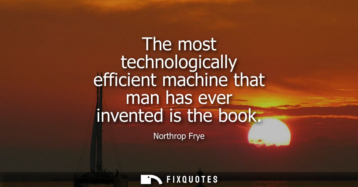 The most technologically efficient machine that man has ever invented is the book