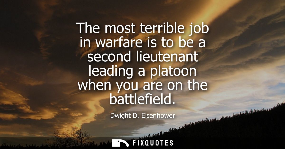 The most terrible job in warfare is to be a second lieutenant leading a platoon when you are on the battlefield