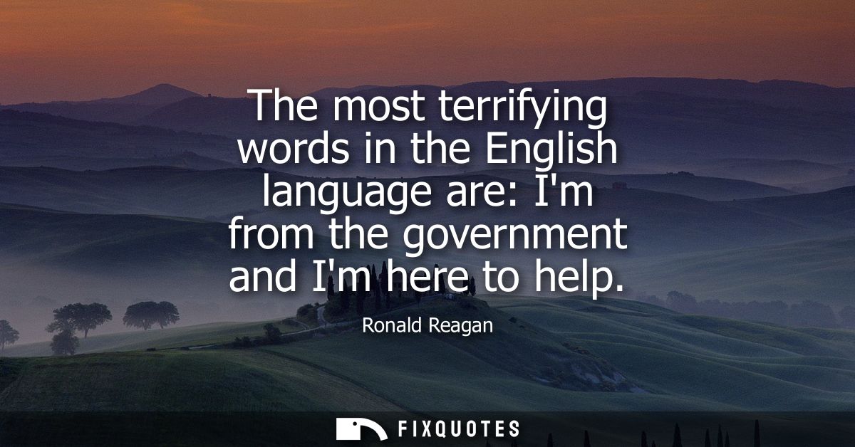 The most terrifying words in the English language are: Im from the government and Im here to help