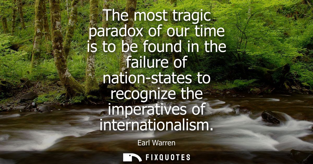 The most tragic paradox of our time is to be found in the failure of nation-states to recognize the imperatives of inter