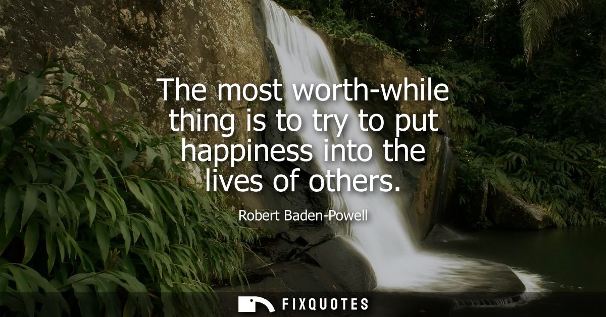 The most worth-while thing is to try to put happiness into the lives of others