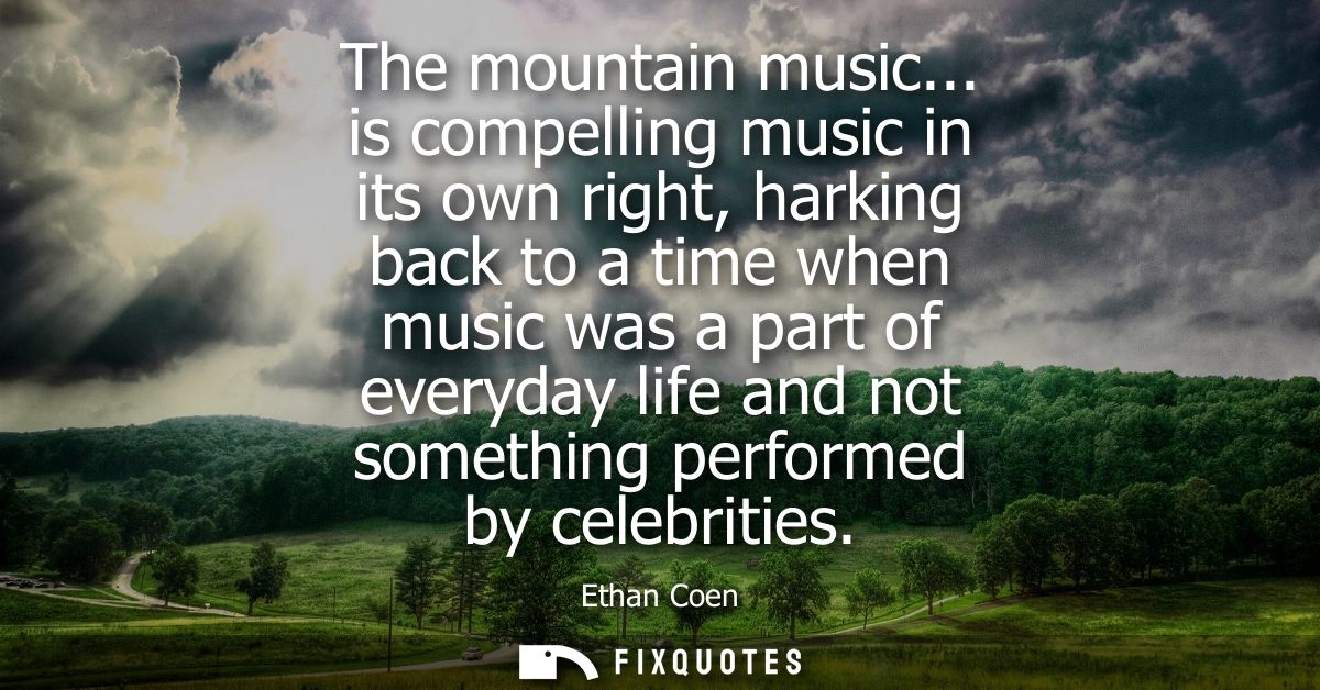The mountain music... is compelling music in its own right, harking back to a time when music was a part of everyday lif