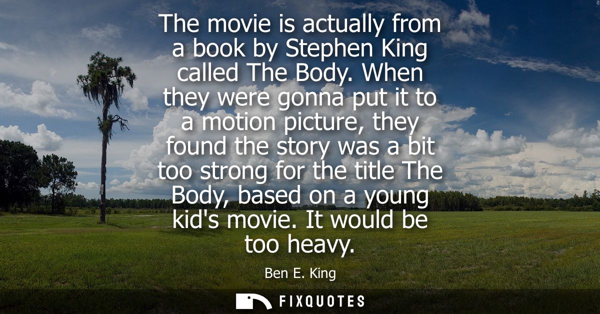 The movie is actually from a book by Stephen King called The Body. When they were gonna put it to a motion picture, they