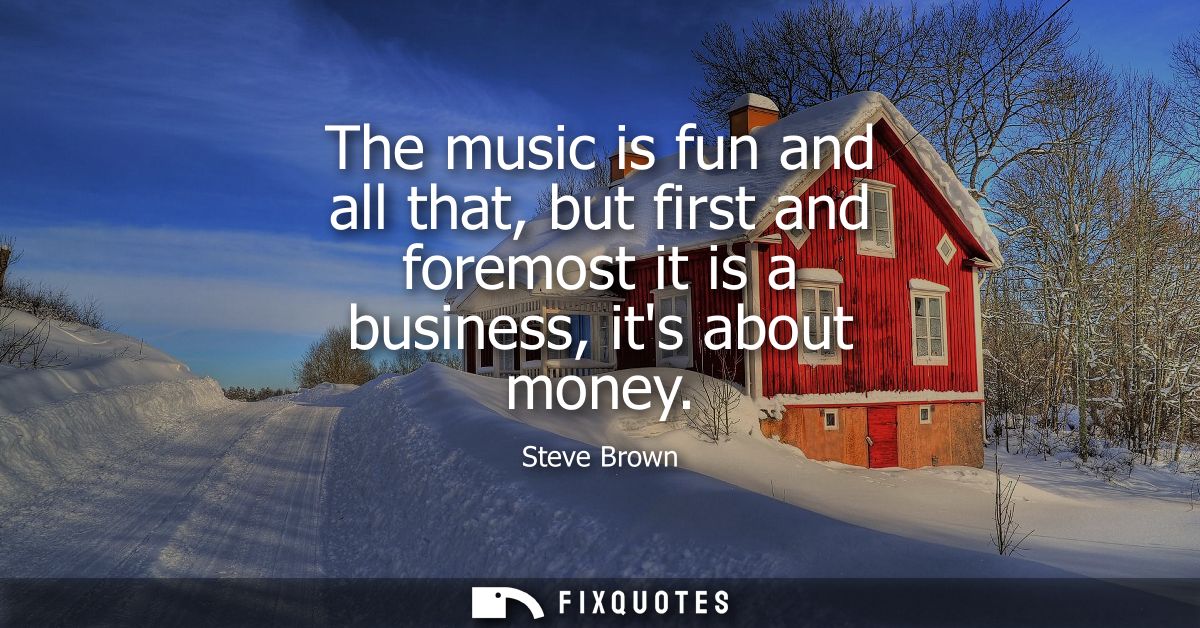 The music is fun and all that, but first and foremost it is a business, its about money
