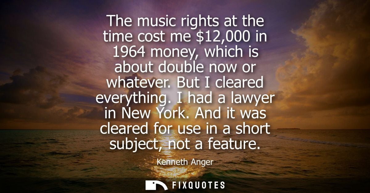 The music rights at the time cost me 12,000 in 1964 money, which is about double now or whatever. But I cleared everythi