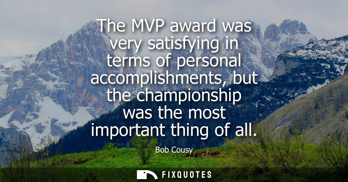 The MVP award was very satisfying in terms of personal accomplishments, but the championship was the most important thin