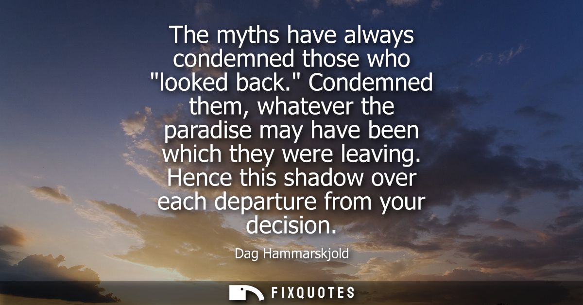 The myths have always condemned those who looked back. Condemned them, whatever the paradise may have been which they we