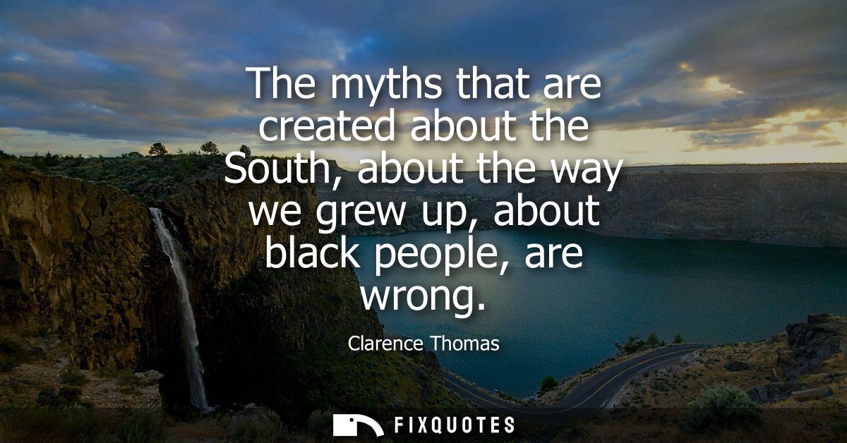 The myths that are created about the South, about the way we grew up, about black people, are wrong
