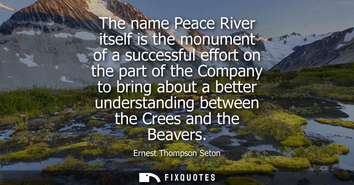 The name Peace River itself is the monument of a successful effort on the part of the Company to bring about a better un