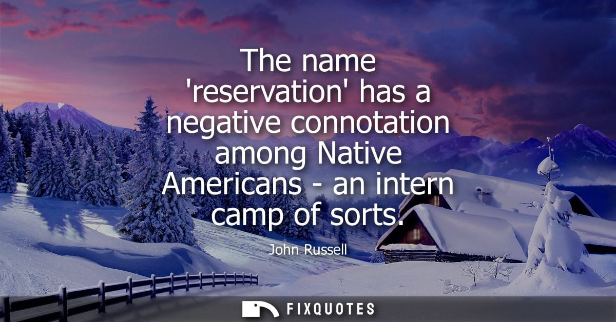 The name reservation has a negative connotation among Native Americans - an intern camp of sorts