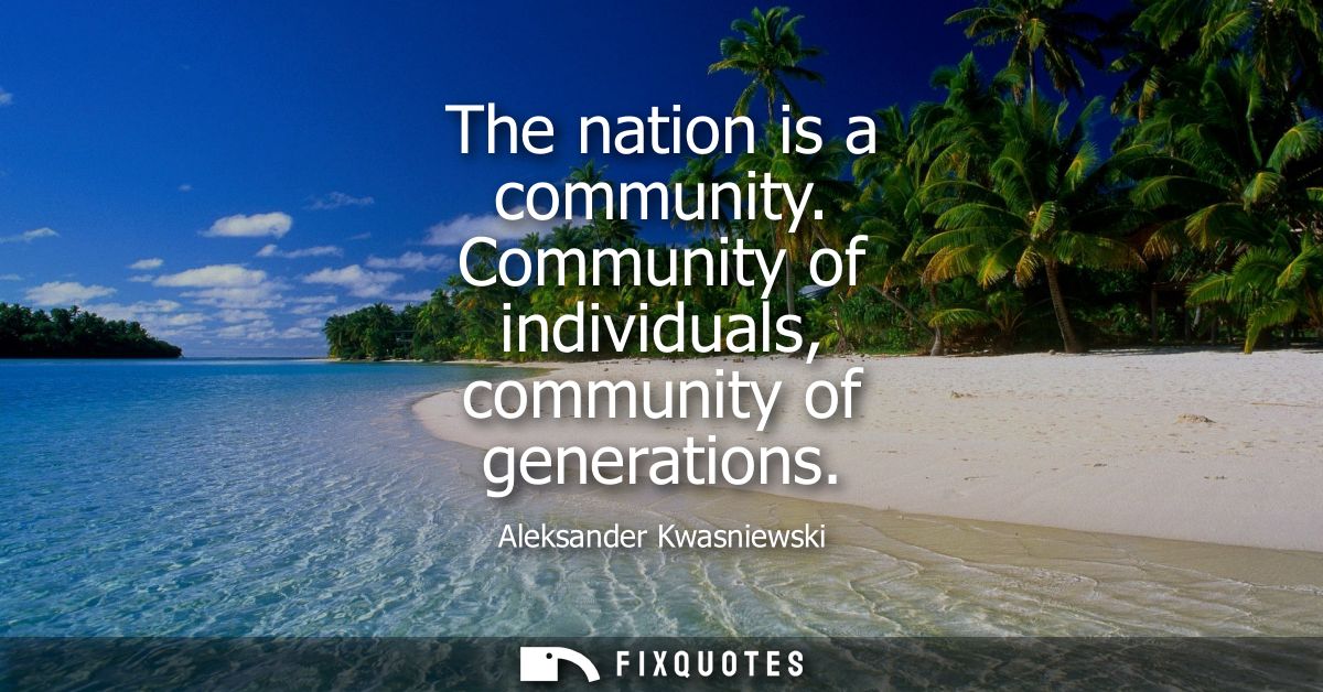 The nation is a community. Community of individuals, community of generations