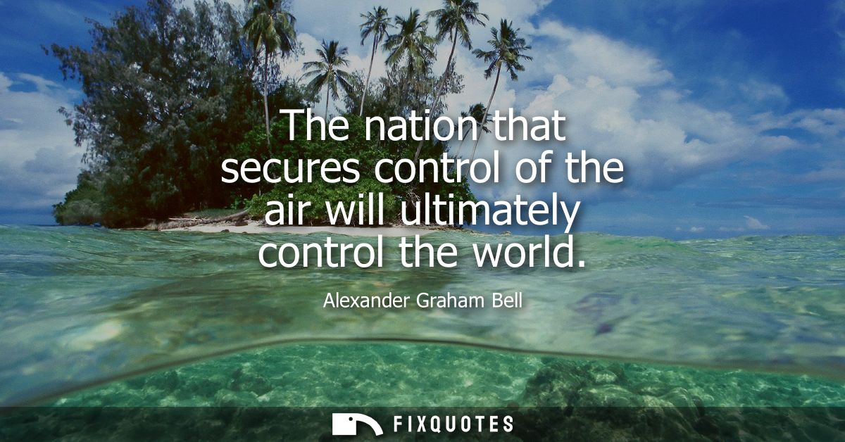 The nation that secures control of the air will ultimately control the world