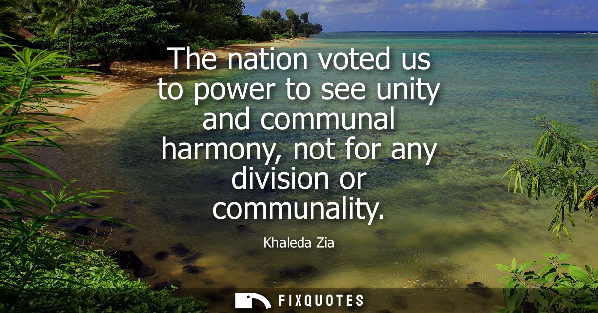 The nation voted us to power to see unity and communal harmony, not for any division or communality