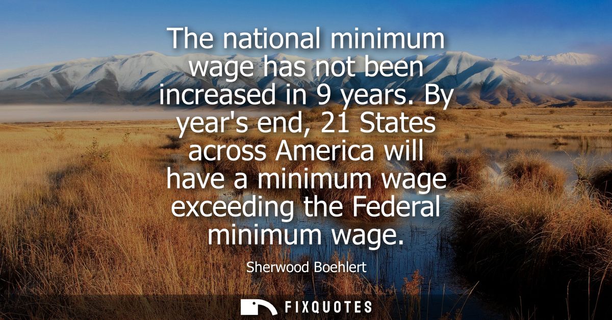 The national minimum wage has not been increased in 9 years. By years end, 21 States across America will have a minimum 