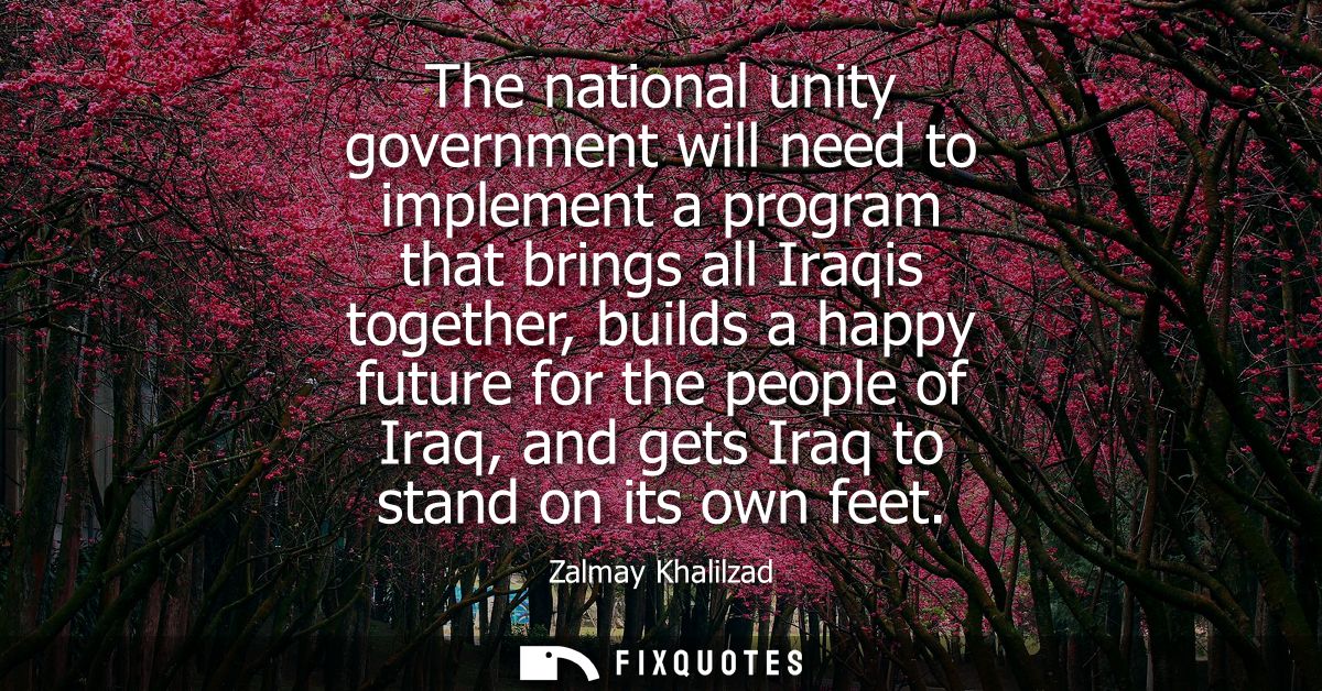 The national unity government will need to implement a program that brings all Iraqis together, builds a happy future fo