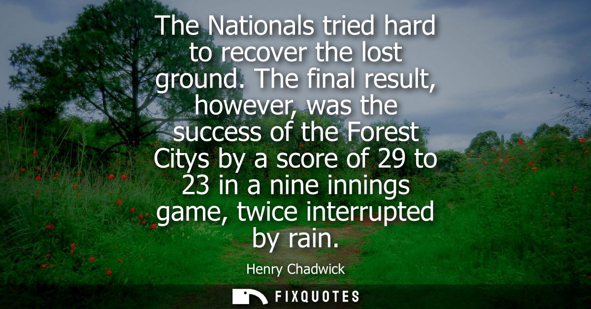 The Nationals tried hard to recover the lost ground. The final result, however, was the success of the Forest Citys by a